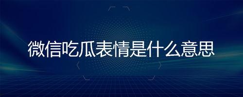 微信吃瓜意思,网络热议背后的真相与趣味